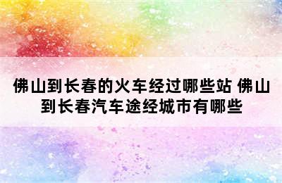 佛山到长春的火车经过哪些站 佛山到长春汽车途经城市有哪些